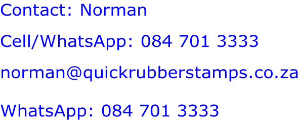 Contact: Norman Cell/WhatsApp: 084 701 3333 norman@quickrubberstamps.co.za  WhatsApp: 084 701 3333