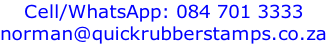 Cell/WhatsApp: 084 701 3333 norman@quickrubberstamps.co.za