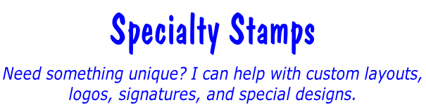 Specialty Stamps Need something unique? I can help with custom layouts,  logos, signatures, and special designs.